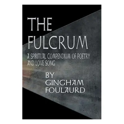 "The Fulcrum: A Spiritual Compendium of Poetry and Love Song" - "" ("Foulaurd Gingham")