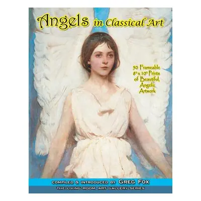 "Angels In Classical Art: 50 Frameable 8 x 10 Prints of Beautiful, Angelic Artwork" - "" ("Fox G