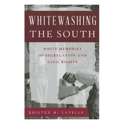 "Whitewashing the South: White Memories of Segregation and Civil Rights" - "" ("Lavelle Kristen 