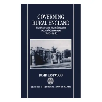 "Governing Rural England: Tradition and Transformation in Local Government 1780-1840" - "" ("Eas