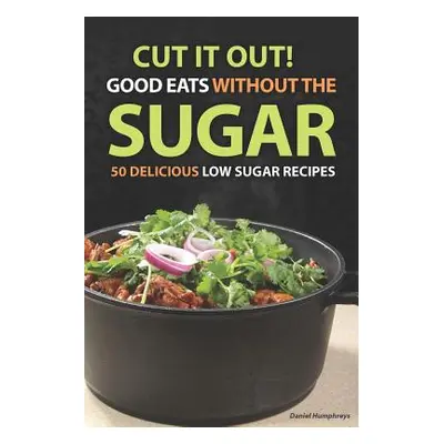 "Cut It Out! Good Eats Without the Sugar: 50 Delicious Low Sugar Recipes" - "" ("Humphreys Danie