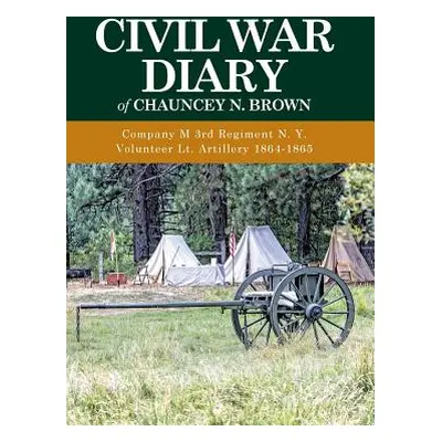 "Civil War Diary of Chauncey N. Brown: Company M 3rd Regiment N. Y. Volunteer Lt. Artillery 1864