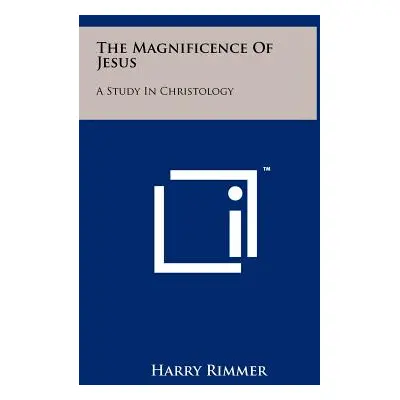 "The Magnificence of Jesus: A Study in Christology" - "" ("Rimmer Harry")