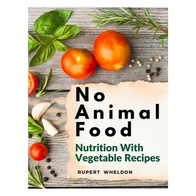 "No Animal Food: Nutrition With Vegetable Recipes" - "" ("Rupert Wheldon")