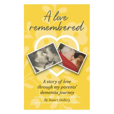 "A Love Remembered: A Story Of Love Through My Parent's Dementia Journey" - "" ("Dollery Stuart"