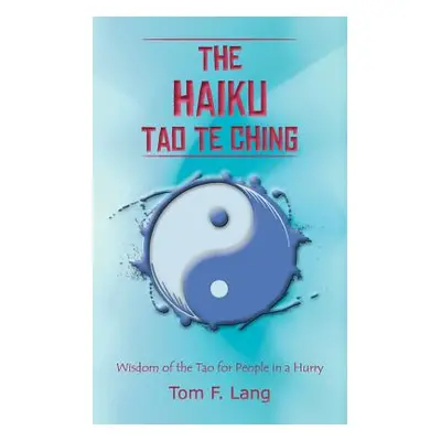 "The Haiku Tao Te Ching: Wisdom of the Tao for People in a Hurry" - "" ("Lang Tom F.")