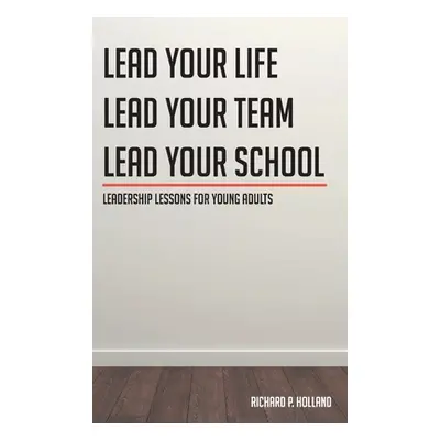 "Leadership Lessons for Young Adults: Lead your Life Lead your Team Lead your School" - "" ("Hol