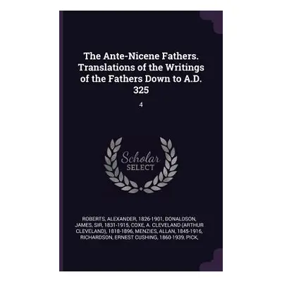 "The Ante-Nicene Fathers. Translations of the Writings of the Fathers Down to A.D. 325: 4" - "" 