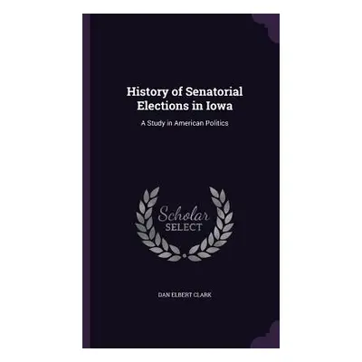 "History of Senatorial Elections in Iowa: A Study in American Politics" - "" ("Clark Dan Elbert"