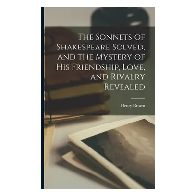 "The Sonnets of Shakespeare Solved, and the Mystery of His Friendship, Love, and Rivalry Reveale