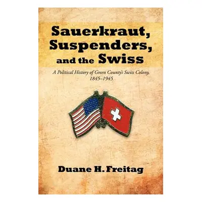 "Sauerkraut, Suspenders, and the Swiss: A Political History of Green County's Swiss Colony, 1845