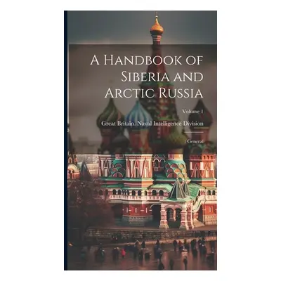 "A Handbook of Siberia and Arctic Russia: : General; Volume 1" - "" ("Great Britain Naval Intell