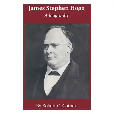 "James Stephen Hogg: A Biography" - "" ("Cotner Robert C.")