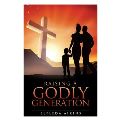 "Raising a Godly Generation" - "" ("Aikins Elfleda")