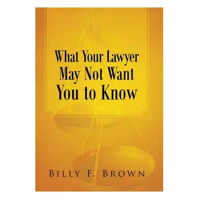 "What Your Lawyer May Not Want You to Know" - "" ("Brown Billy F.")