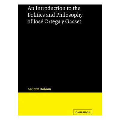 "An Introduction to the Politics and Philosophy of Jos Ortega Y Gasset" - "" ("Dobson Andrew")