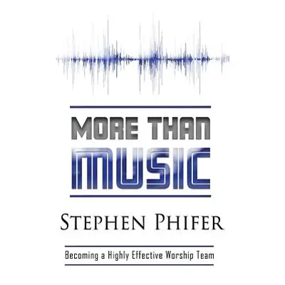 "More Than Music: Becoming a Highly Effective Worship Team" - "" ("Phifer Steve")