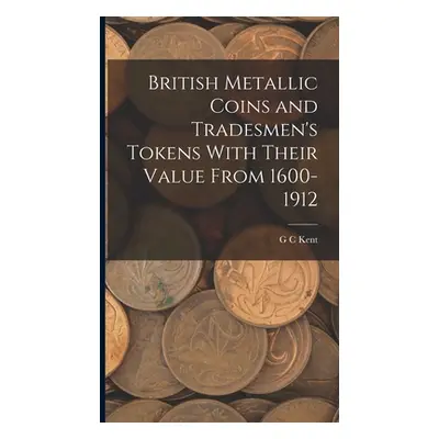 "British Metallic Coins and Tradesmen's Tokens With Their Value From 1600-1912" - "" ("Kent G. C