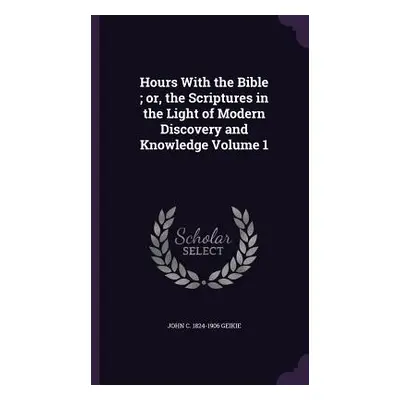 "Hours With the Bible; or, the Scriptures in the Light of Modern Discovery and Knowledge Volume 