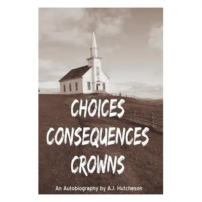 "Choices Consequences Crowns" - "" ("Hutcheson A. J.")