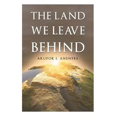 "The Land We Leave Behind" - "" ("Aneneba Akufor I.")