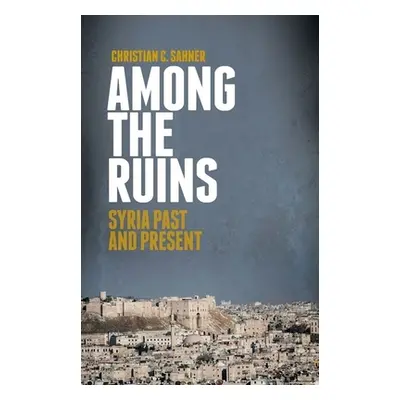 "Among the Ruins: Syria Past and Present" - "" ("Sahner Christian")