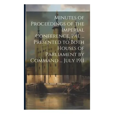 "Minutes of Proceedings of the Imperial Conference, 1911. ... Presented to Both Houses of Parlia