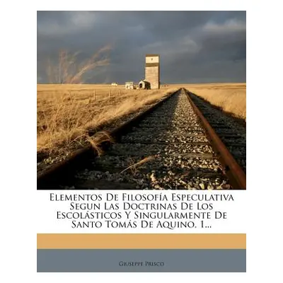 "Elementos De Filosofa Especulativa Segun Las Doctrinas De Los Escolsticos Y Singularmente De Sa