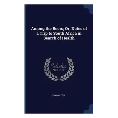 "Among the Boers; Or, Notes of a Trip to South Africa in Search of Health" - "" ("Nixon John")