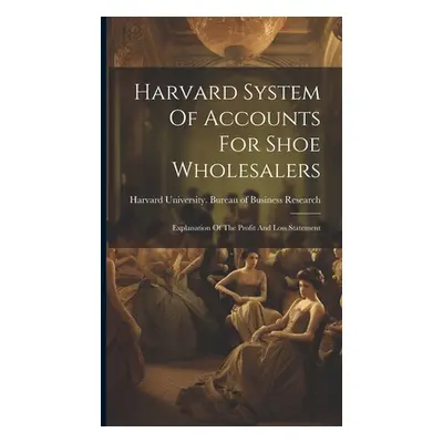 "Harvard System Of Accounts For Shoe Wholesalers: Explanation Of The Profit And Loss Statement" 