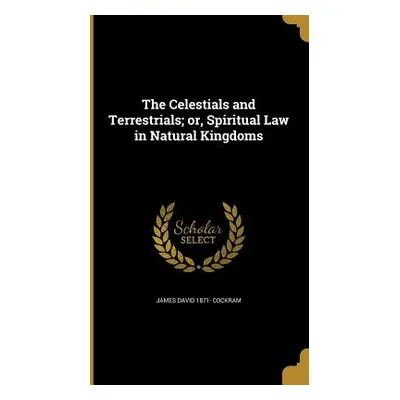 "The Celestials and Terrestrials; or, Spiritual Law in Natural Kingdoms" - "" ("Cockram James Da