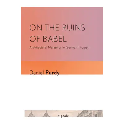 "On the Ruins of Babel: Architectural Metaphor in German Thought" - "" ("Purdy Daniel Leonhard")