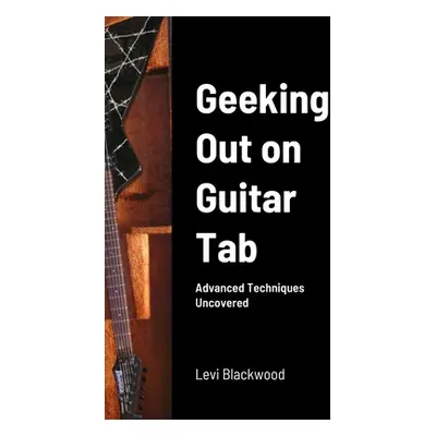 "Geeking Out on Guitar Tab: Advanced Techniques Uncovered" - "" ("Blackwood Levi")