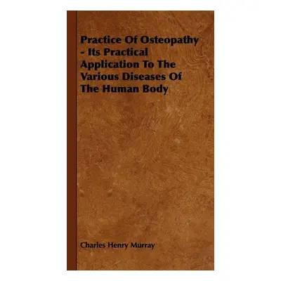 "Practice Of Osteopathy - Its Practical Application To The Various Diseases Of The Human Body" -