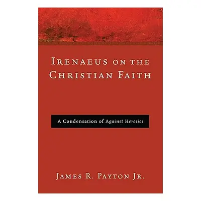 "Irenaeus on the Christian Faith" - "" ("Payton James R. Jr.")