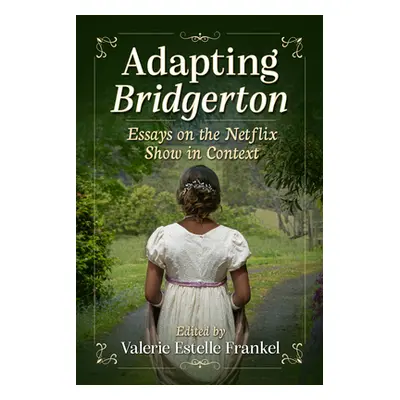 "Adapting Bridgerton: Essays on the Netflix Show in Context" - "" ("Frankel Valerie Estelle")