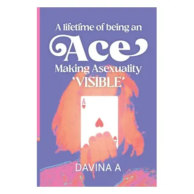 "A Lifetime of being an ACE: Making Asexuality Visible" - "" ("A Davina")