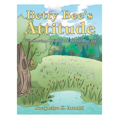 "Betty Bee's Attitude: With Sherwood Spider and Benna Blue Jay" - "" ("Arnold Jacquelyn S.")