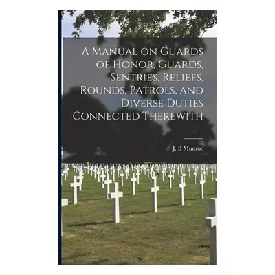 "A Manual on Guards of Honor, Guards, Sentries, Reliefs, Rounds, Patrols, and Diverse Duties Con