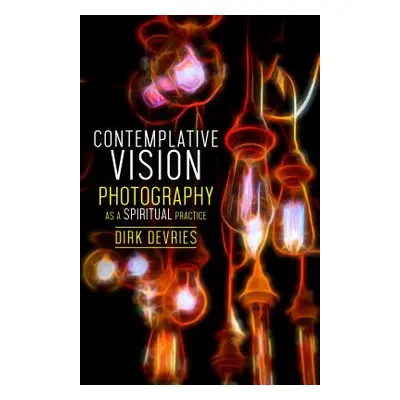 "Contemplative Vision: Photography as a Spiritual Practice" - "" ("DeVries Dirk")