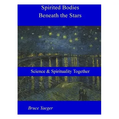 "Spirited Bodies Beneath the Stars: Science and Spirituality Together" - "" ("Yaeger Bruce")