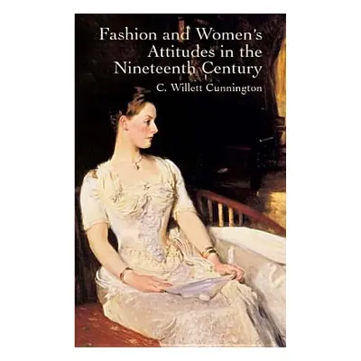 "Fashion and Women's Attitudes in the Nineteenth Century" - "" ("Cunnington C. Willett")