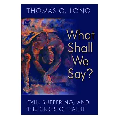 "What Shall We Say?: Evil, Suffering, and the Crisis of Faith" - "" ("Long Thomas G.")