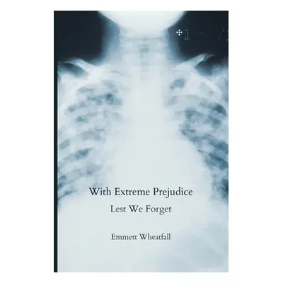 "With Extreme Prejudice: Lest We Forget" - "" ("Wheatfall Emmett")