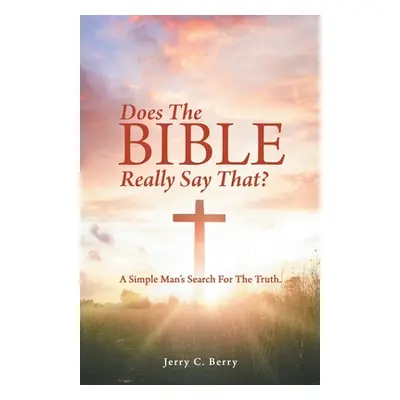 "Does the Bible Really Say That?: A Simple Man's Search for the Truth." - "" ("Berry Jerry C.")