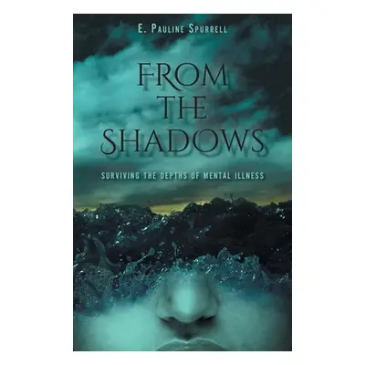 "From The Shadows: Surviving the Depths of Mental Illness" - "" ("Spurrell E. Pauline")