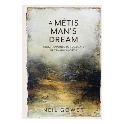 "A Metis Man's Dream: From Traplines to Tugboats in Canada's North" - "" ("Gower Neil")