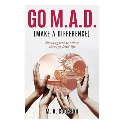 "Go M.A.D. (Make A Difference): Showing love to others through Jesus' life" - "" ("Cookson M. A.