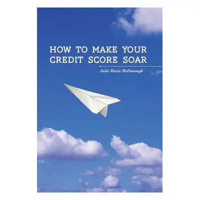 "How to Make your Credit Score Soar" - "" ("McDonough Julie Marie")