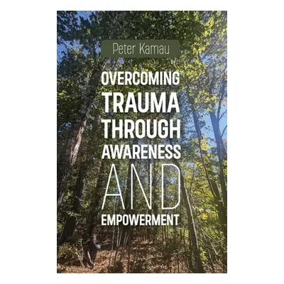 "Overcoming Trauma Through Awareness and Empowerment" - "" ("Kamau Peter")